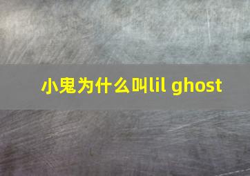 小鬼为什么叫lil ghost